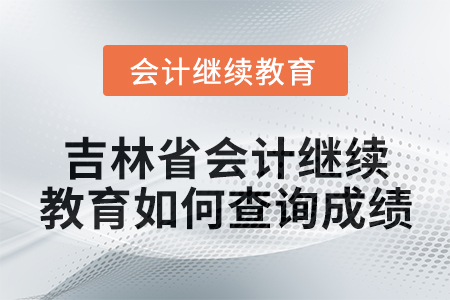 2025年吉林省會(huì)計(jì)人員繼續(xù)教育如何查詢成績？