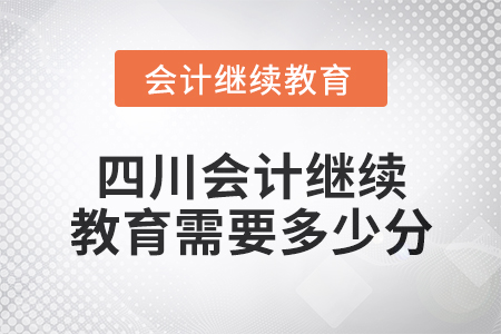 2024年四川會(huì)計(jì)繼續(xù)教育需要多少分？