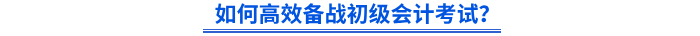 如何高效備戰(zhàn)初級會計考試？