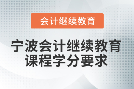 2025年寧波市會(huì)計(jì)人員繼續(xù)教育課程學(xué)分要求