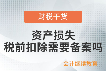 企業(yè)的資產(chǎn)損失在企業(yè)所得稅稅前扣除需要備案嗎？