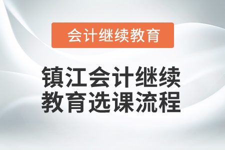 2024年江蘇鎮(zhèn)江會計繼續(xù)教育選課流程
