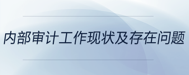 內(nèi)部審計(jì)工作現(xiàn)狀及存在問題