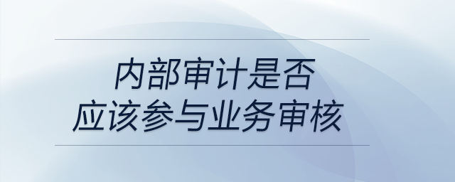內部審計是否應該參與業(yè)務審核