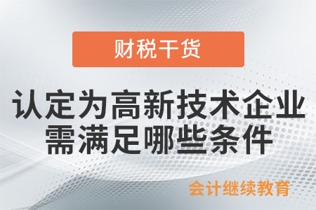 認(rèn)定為高新技術(shù)企業(yè)需滿足哪些條件？