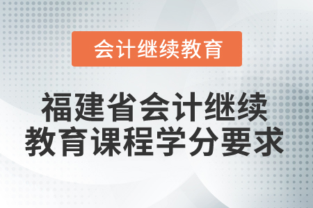 2025年福建省會(huì)計(jì)繼續(xù)教育課程學(xué)分要求