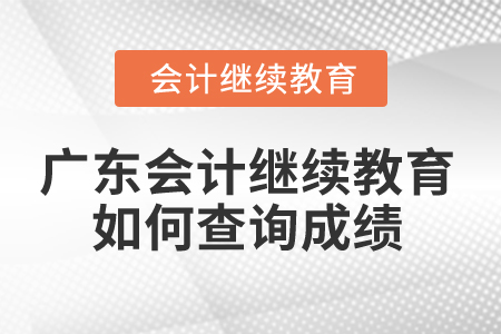 2024年廣東省會計人員繼續(xù)教育如何查詢成績？