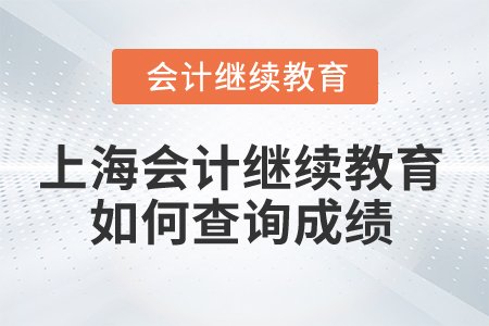 2024年上海會計人員繼續(xù)教育如何查詢成績？