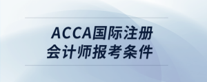 acca國際注冊(cè)會(huì)計(jì)師報(bào)考條件