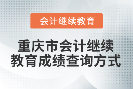 2024年重慶市會(huì)計(jì)人員繼續(xù)教育成績(jī)查詢方式