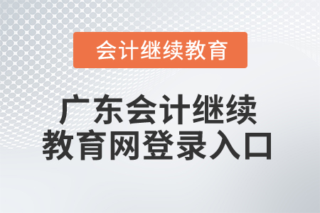 2024年廣東省會計繼續(xù)教育網(wǎng)登錄入口在哪？