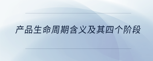 產(chǎn)品生命周期含義及其四個階段