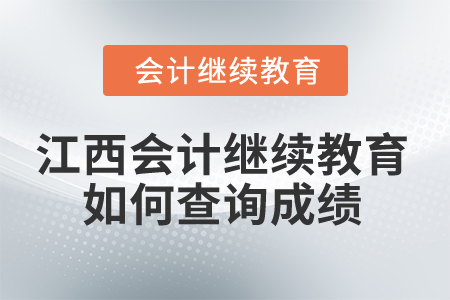 2025年江西會計人員繼續(xù)教育如何查詢成績？