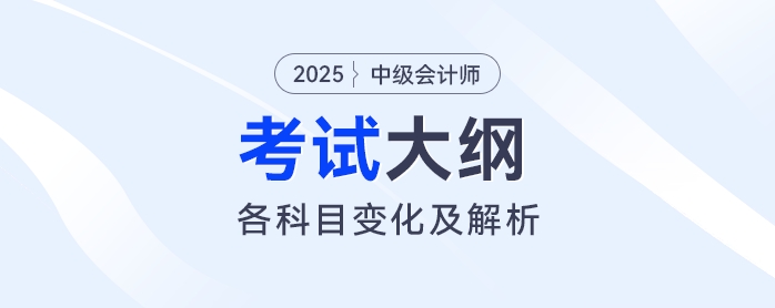 2025年中級會計各科目考試大綱變化解析！速看這些重點調(diào)整！