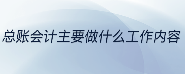 總賬會(huì)計(jì)主要做什么工作內(nèi)容