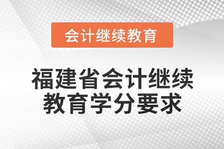 2025年福建省會計網(wǎng)絡(luò)繼續(xù)教育學分要求