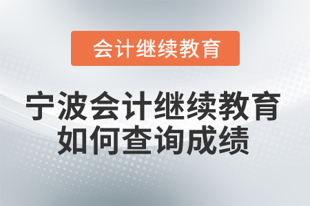 2025年寧波市會計繼續(xù)教育如何查詢成績？