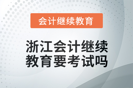 2024年度浙江會計繼續(xù)教育要考試嗎？