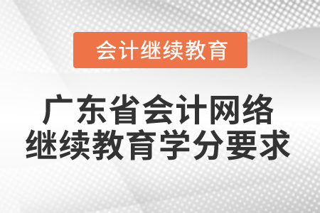 2024年廣東省會計網(wǎng)絡(luò)繼續(xù)教育學分要求