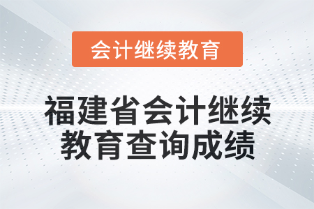 2025年福建省會計網(wǎng)絡繼續(xù)教育如何查詢成績？