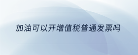加油可以開增值稅普通發(fā)票嗎