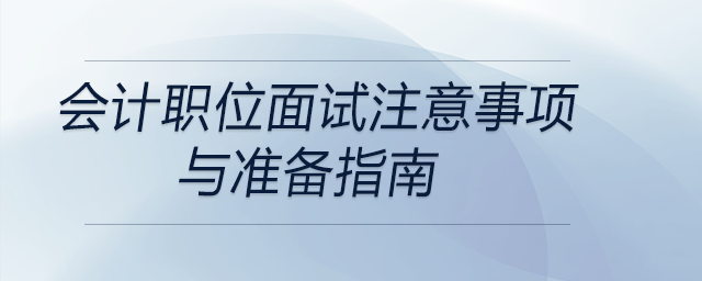 會計職位面試注意事項與準(zhǔn)備指南，前來關(guān)注！