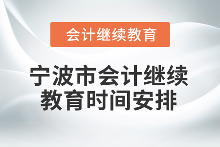2025年寧波市會計專業(yè)人員繼續(xù)教育時間安排