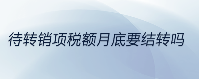 待轉(zhuǎn)銷項(xiàng)稅額月底要結(jié)轉(zhuǎn)嗎
