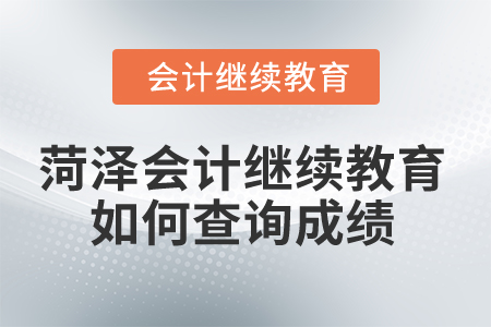 2024年菏澤市會計人員繼續(xù)教育如何查詢成績？