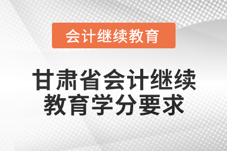 2025年甘肅省會計繼續(xù)教育學分要求