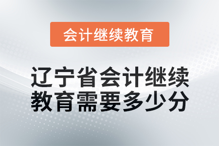 2025年遼寧省會計繼續(xù)教育需要多少分？