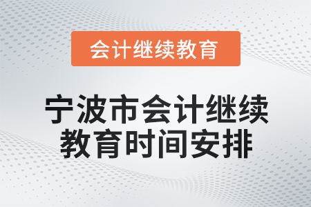 2025年寧波市會(huì)計(jì)網(wǎng)絡(luò)繼續(xù)教育時(shí)間安排