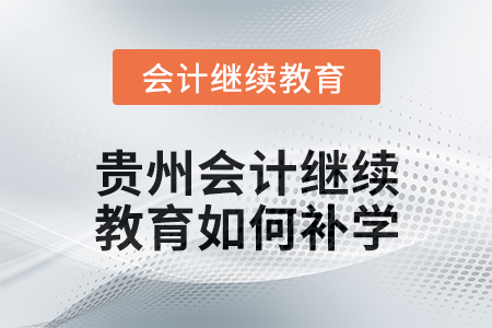 2025年貴州會(huì)計(jì)繼續(xù)教育如何補(bǔ)學(xué)？