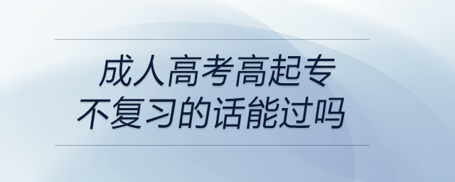 成人高考高起專(zhuān)不復(fù)習(xí)的話能過(guò)嗎