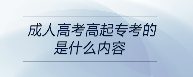 成人高考高起專考的是什么內(nèi)容？