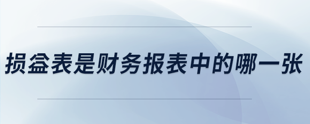 損益表是財(cái)務(wù)報(bào)表中的哪一張