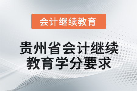 2025年貴州省會計專業(yè)人員繼續(xù)教育學分要求
