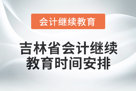 2025年吉林省會計人員繼續(xù)教育時間安排