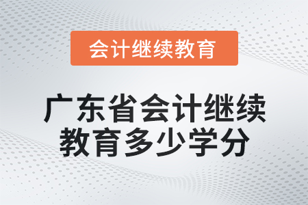2024年廣東省會計人員繼續(xù)教育需要多少學分？