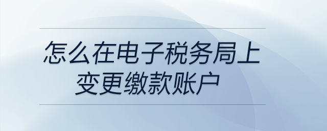 怎么在電子稅務局上變更繳款賬戶