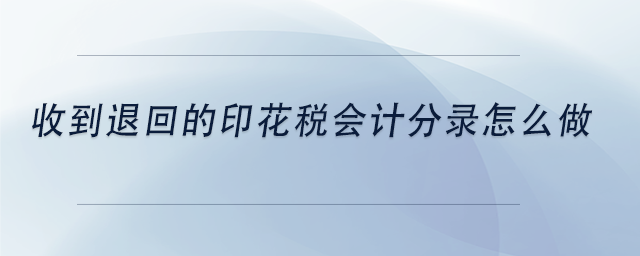 中級會計收到退回的印花稅會計分錄怎么做