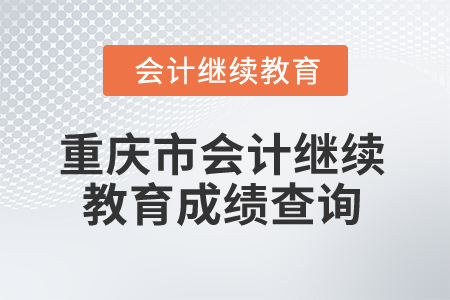 2024年重慶市會計專業(yè)人員繼續(xù)教育成績查詢