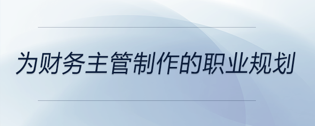 為財務(wù)主管制作的職業(yè)規(guī)劃，前來參考！