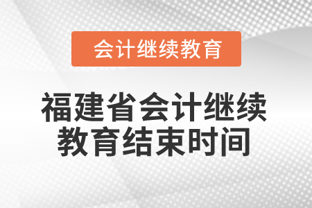2025年福建省會(huì)計(jì)人員繼續(xù)教育結(jié)束時(shí)間