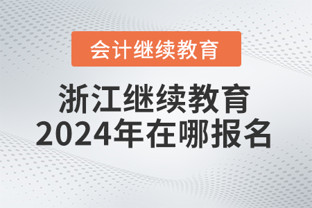 浙江會計繼續(xù)教育2024年在哪報名？