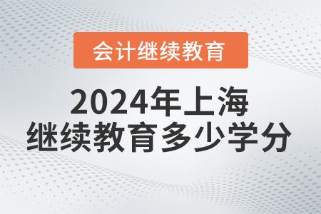 2024年上海會計(jì)繼續(xù)教育多少學(xué)分？