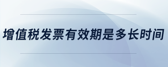 增值稅發(fā)票有效期是多長時(shí)間