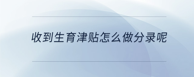 收到生育津貼怎么做分錄呢
