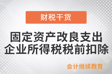 固定資產(chǎn)改良支出怎么在企業(yè)所得稅稅前扣除？