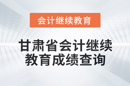 2025年甘肅省會計(jì)人員繼續(xù)教育成績查詢方式